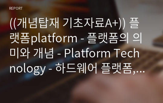 ((개념탑재 기초자료A+)) 플랫폼platform - 플랫폼의 의미와 개념 - Platform Technology - 하드웨어 플랫폼,소프트웨어 플랫폼,서비스 플랫폼,여러가지 용도의 플랫폼,비즈니스 플랫폼,IT 융합 비즈니스 플랫폼
