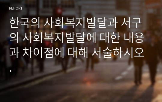 한국의 사회복지발달과 서구의 사회복지발달에 대한 내용과 차이점에 대해 서술하시오.