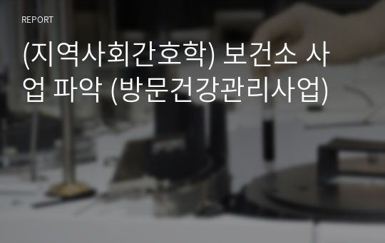 (지역사회간호학) 보건소 사업 파악 (방문건강관리사업)
