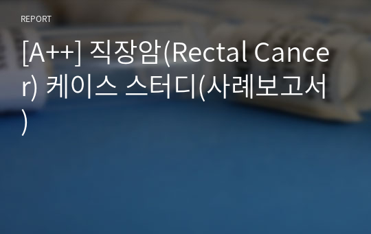 [A++] 직장암(Rectal Cancer) 케이스 스터디(사례보고서)