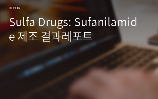 Sulfa Drugs: Sufanilamide 제조 결과레포트