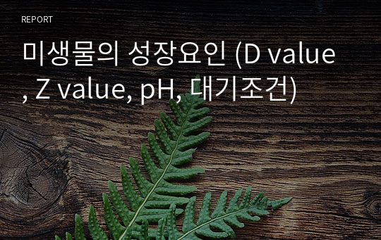미생물의 성장요인 (D value, Z value, pH, 대기조건)
