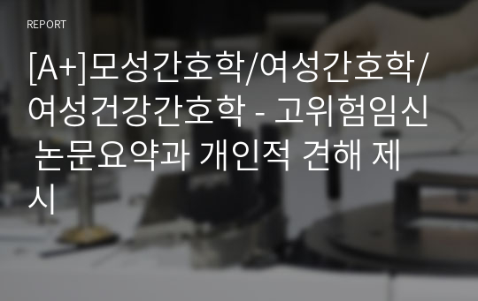 [A+]모성간호학/여성간호학/여성건강간호학 - 고위험임신 논문요약과 개인적 견해 제시