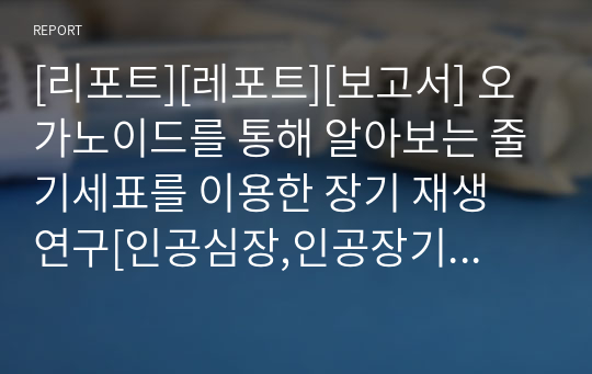 [리포트][레포트][보고서] 오가노이드를 통해 알아보는 줄기세표를 이용한 장기 재생 연구[인공심장,인공장기,오가노이드,줄기세포,Organoid,인공뼈]