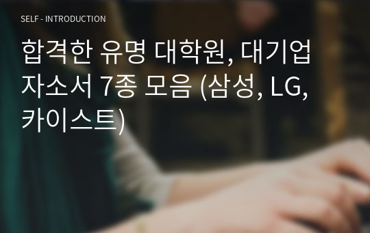 합격한 유명 대학원, 대기업 자소서 7종 모음 (삼성, LG, 카이스트)