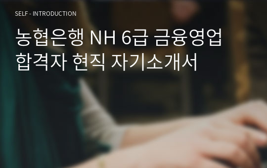 농협은행 NH 6급 금융영업 합격자 현직 자기소개서