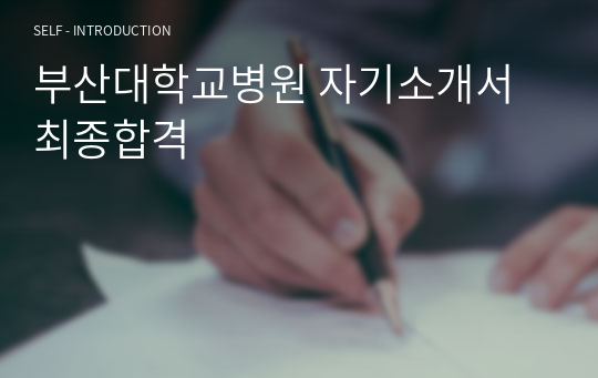 부산대학교병원 자기소개서 최종합격