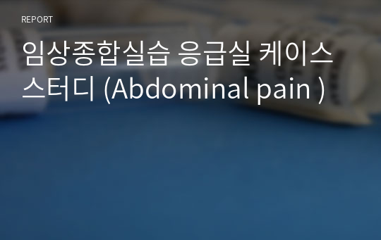 임상종합실습 응급실 케이스 스터디 (Abdominal pain )