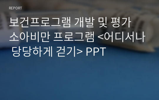 보건프로그램 개발 및 평가 소아비만 프로그램 &lt;어디서나 당당하게 걷기&gt; PPT