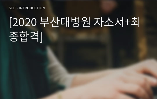 [2020 부산대병원 자소서+최종합격]