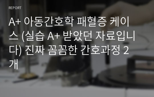 A+ 아동간호학 패혈증 케이스 (실습 A+ 받았던 자료입니다) 진짜 꼼꼼한 간호과정 2개