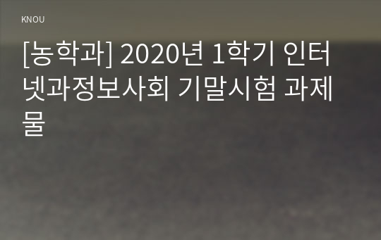 [농학과] 2020년 1학기 인터넷과정보사회 기말시험 과제물