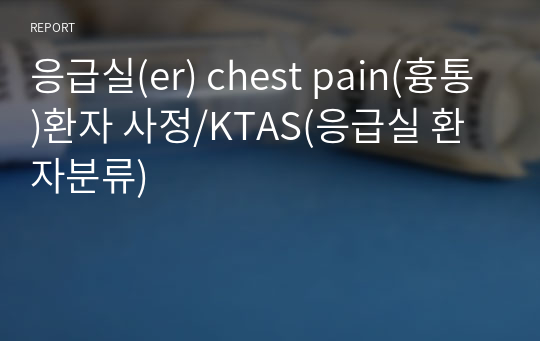 응급실(er) chest pain(흉통)환자 사정/KTAS(응급실 환자분류)