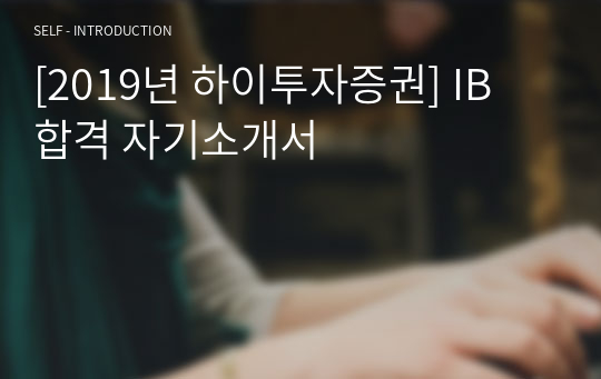 [2019년 하이투자증권] IB 합격 자기소개서