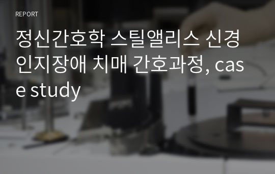 정신간호학 스틸앨리스 신경인지장애 치매 간호과정, case study, 기억장애, 자가돌봄결핍