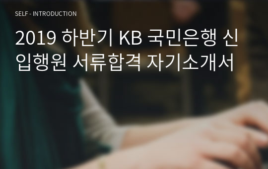 2019 하반기 KB 국민은행 신입행원 서류합격 자기소개서