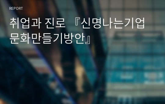 취업과 진로 『신명나는기업문화만들기방안』