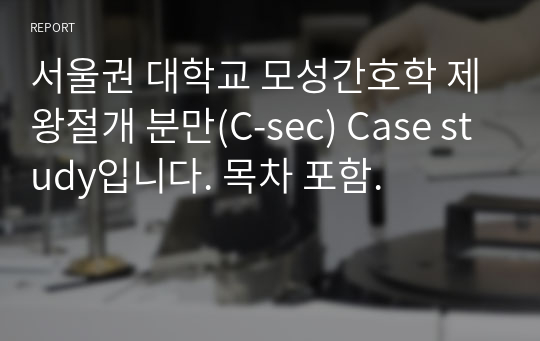 서울권 대학교 모성간호학 제왕절개 분만(C-sec) Case study입니다. 목차 포함.