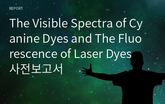 The Visible Spectra of Cyanine Dyes and The Fluorescence of Laser Dyes 사전보고서