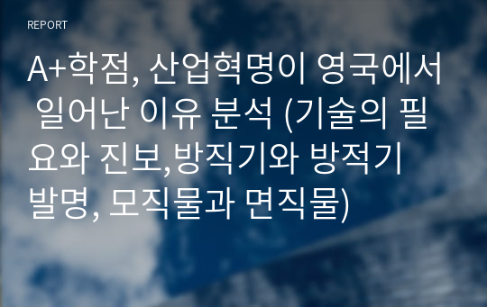 A+학점, 산업혁명이 영국에서 일어난 이유 분석 (기술의 필요와 진보,방직기와 방적기 발명, 모직물과 면직물)