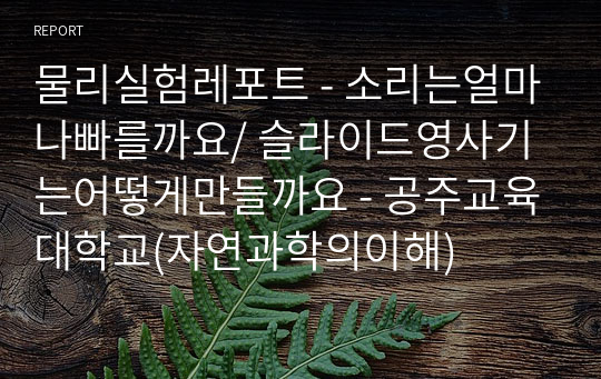 물리실험레포트 - 소리는얼마나빠를까요/ 슬라이드영사기는어떻게만들까요 - 공주교육대학교(자연과학의이해)