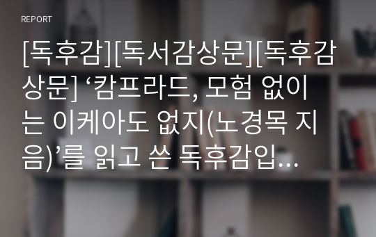 [독후감][독서감상문][독후감상문] ‘캄프라드, 모험 없이는 이케아도 없지(노경목 지음)’를 읽고 쓴 독후감입니다.