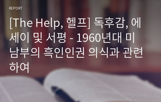 [The Help, 헬프] 독후감, 에세이 및 서평 - 1960년대 미 남부의 흑인인권 의식과 관련하여