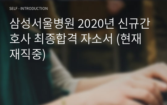 삼성서울병원 2020년 신규간호사 최종합격 자소서 (현재 재직중)