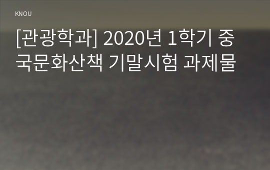 [관광학과] 2020년 1학기 중국문화산책 기말시험 과제물