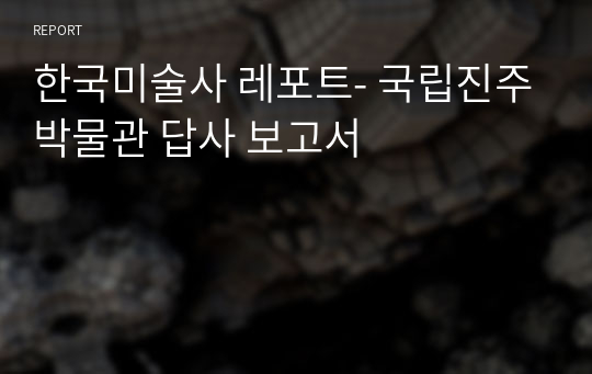 한국미술사 레포트- 국립진주박물관 답사 보고서
