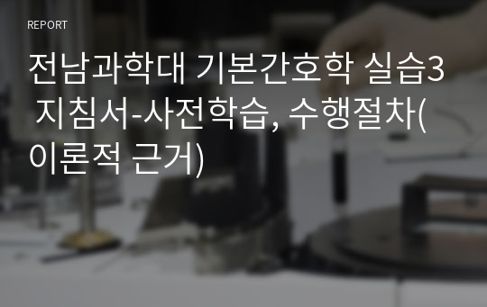 전남과학대 기본간호학 실습3 지침서-사전학습, 수행절차(이론적 근거)