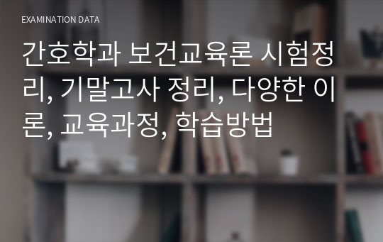 간호학과 보건교육론 시험정리, 기말고사 정리, 다양한 이론, 교육과정, 학습방법