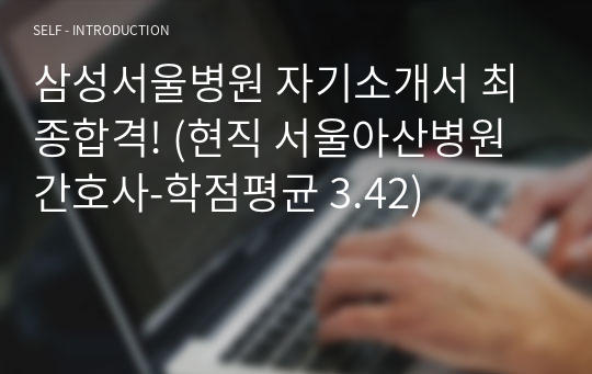삼성서울병원 자기소개서 최종합격! (현직 서울아산병원 간호사-학점평균 3.42)