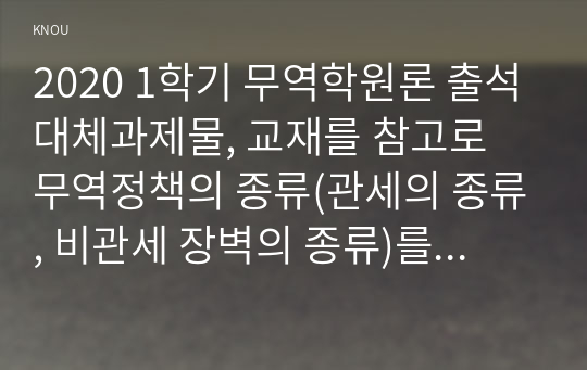 2020 1학기 무역학원론 출석대체과제물, 교재를 참고로 무역정책의 종류(관세의 종류, 비관세 장벽의 종류)를 각각 나열·설명하고, 뉴스 검색을 통해 최근(2018년~현재) 미중 무역전쟁의 과정을 조사하시오. 