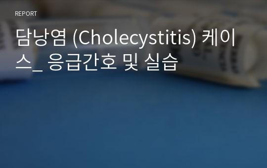 담낭염 (Cholecystitis) 케이스_ 응급간호 및 실습