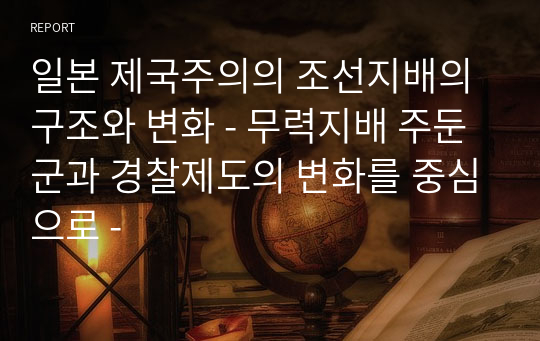 일본 제국주의의 조선지배의 구조와 변화 - 무력지배 주둔군과 경찰제도의 변화를 중심으로 -