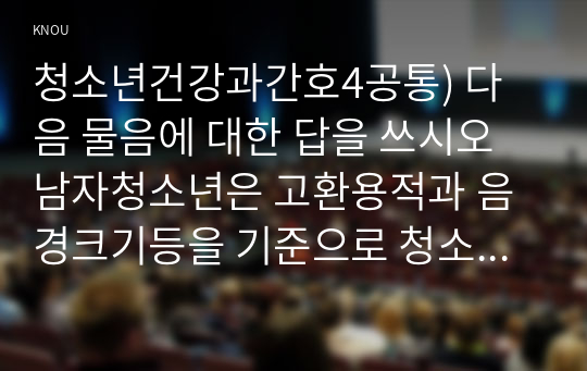 청소년건강과간호4공통) 다음 물음에 대한 답을 쓰시오 남자청소년은 고환용적과 음경크기등을 기준으로 청소년의 성적성숙단계 5단계의 특성은 무엇인가0k