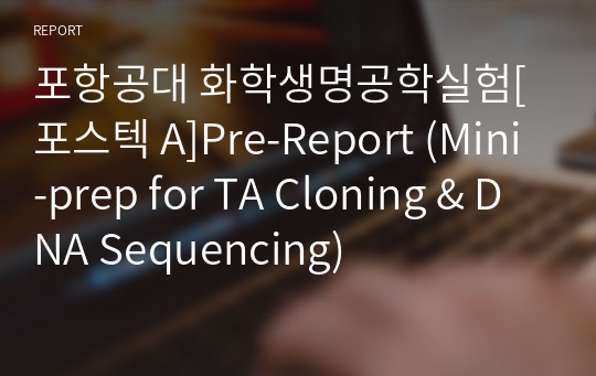포항공대 화학생명공학실험[포스텍 A]Pre-Report (Mini-prep for TA Cloning &amp; DNA Sequencing)