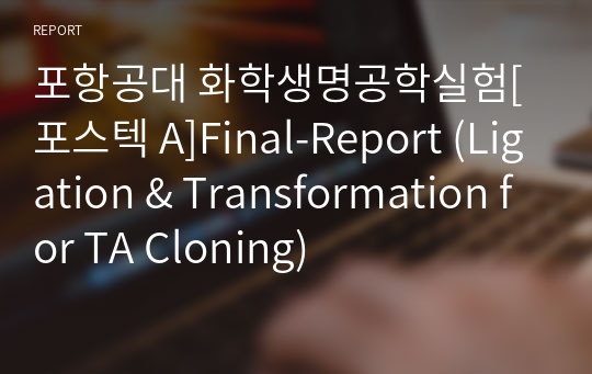 포항공대 화학생명공학실험[포스텍 A]Final-Report (Ligation &amp; Transformation for TA Cloning)