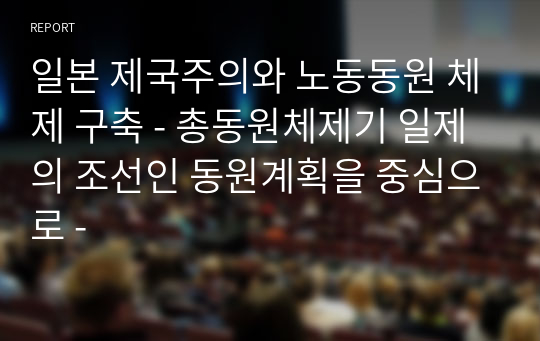 일본 제국주의와 노동동원 체제 구축 - 총동원체제기 일제의 조선인 동원계획을 중심으로 -