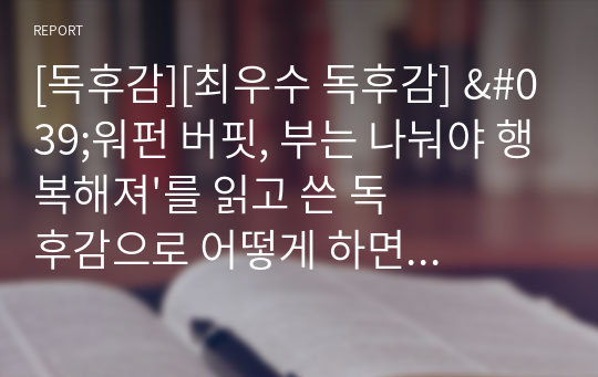 [독후감][최우수 독후감] &#039;워펀 버핏, 부는 나눠야 행복해져&#039;를 읽고 쓴 독후감으로 어떻게 하면 돈을 벌 수 있는지 그 비결이 들어 있습니다.