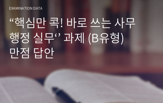 “핵심만 콕! 바로 쓰는 사무행정 실무‘’ 과제 (B유형) 만점 답안