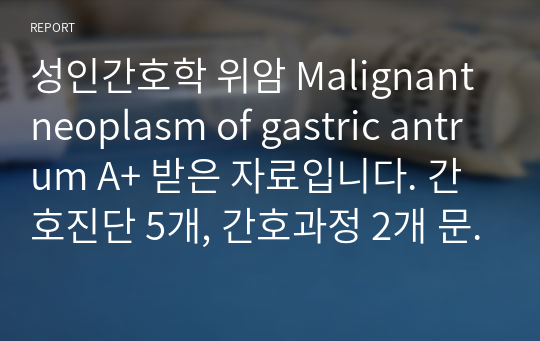 성인간호학 위암 Malignant neoplasm of gastric antrum A+ 받은 자료입니다. 간호진단 5개, 간호과정 2개 문헌고찰 포함