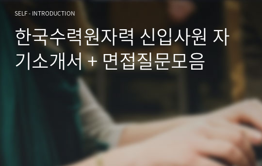한국수력원자력 신입사원 자기소개서 + 면접질문모음