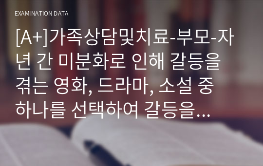 [A+]가족상담및치료-부모-자년 간 미분화로 인해 갈등을 겪는 영화, 드라마, 소설 중 하나를 선택하여 갈등을 중심으로 줄거리를 요약하고, 보웬의 다세대 가족치료에서 삼각관계를 중심으로 가족문제를 분석한다. 결론부분은 본인이 생각하는 해결방안을 제시하시오.