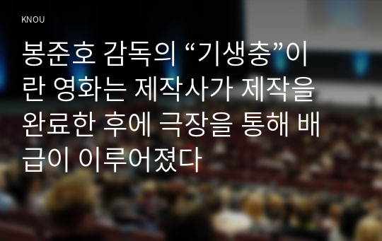 봉준호 감독의 “기생충”이란 영화는 제작사가 제작을 완료한 후에 극장을 통해 배급이 이루어졌다