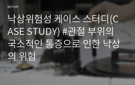 낙상위험성 케이스 스터디(CASE STUDY) #관절 부위의 국소적인 통증으로 인한 낙상의 위험