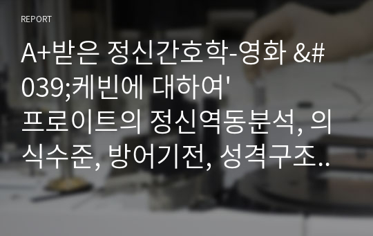 A+받은 정신간호학-영화 &#039;케빈에 대하여&#039; 프로이트의 정신역동분석, 의식수준, 방어기전, 성격구조, 프로이트의 인격발달이론 적용