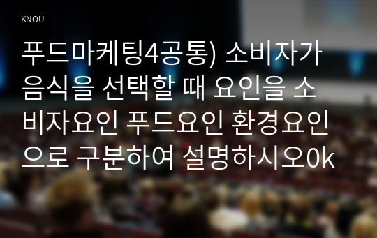 푸드마케팅4공통) 소비자가 음식을 선택할 때 요인을 소비자요인 푸드요인 환경요인으로 구분하여 설명하시오0k