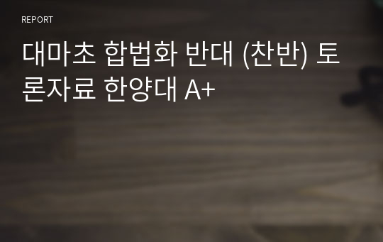 대마초 합법화 반대 | 대마초 반대 [대마초를 금지해야] 찬반 토론자료 한양대 A+